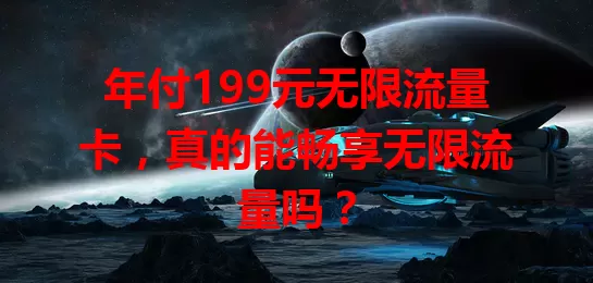 年付199元无限流量卡，真的能畅享无限流量吗？