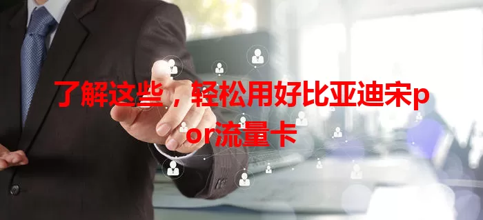 了解这些，轻松用好比亚迪宋por流量卡