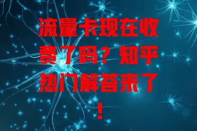 流量卡现在收费了吗？知乎热门解答来了！