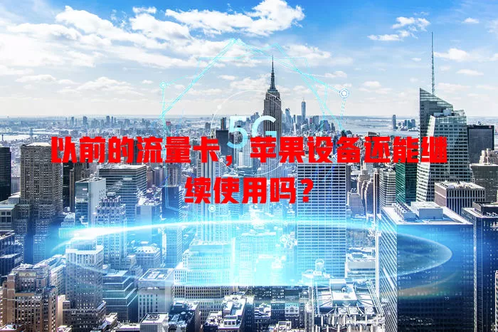 以前的流量卡，苹果设备还能继续使用吗？