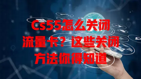 Cs55怎么关闭流量卡？这些关闭方法你得知道