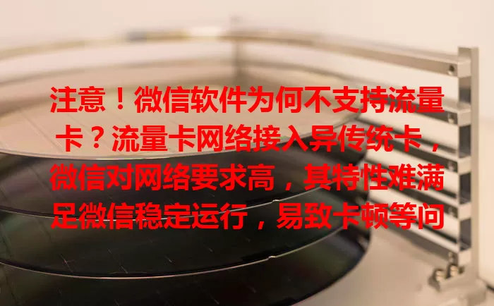 注意！微信软件为何不支持流量卡？流量卡网络接入异传统卡，微信对网络要求高，其特性难满足微信稳定运行，易致卡顿等问题。技术上适配有难题，影响用户微信使用体验，未来或有改变。