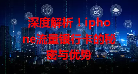 深度解析！iphone流量银行卡的秘密与优势