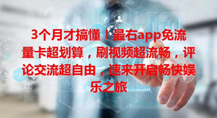 3个月才搞懂！最右app免流量卡超划算，刷视频超流畅，评论交流超自由，速来开启畅快娱乐之旅