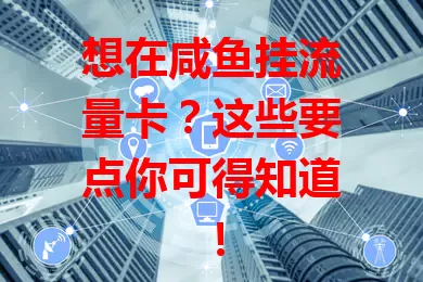 想在咸鱼挂流量卡？这些要点你可得知道！
