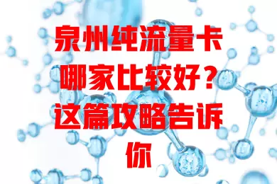 泉州纯流量卡哪家比较好？这篇攻略告诉你