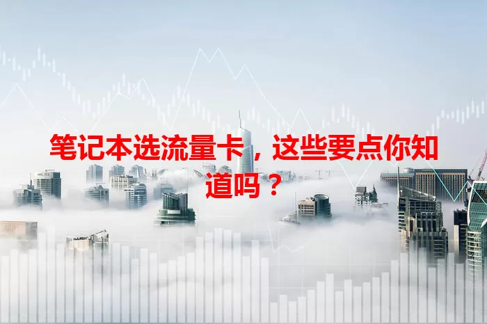 笔记本选流量卡，这些要点你知道吗？