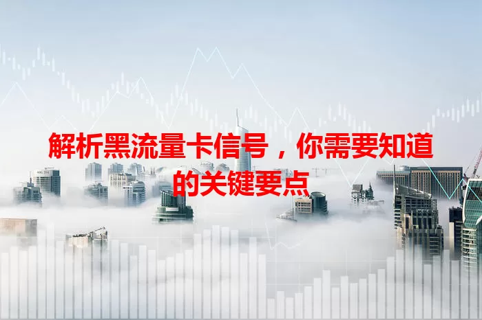 解析黑流量卡信号，你需要知道的关键要点