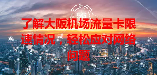 了解大阪机场流量卡限速情况，轻松应对网络问题