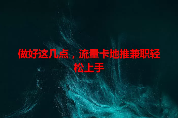 做好这几点，流量卡地推兼职轻松上手