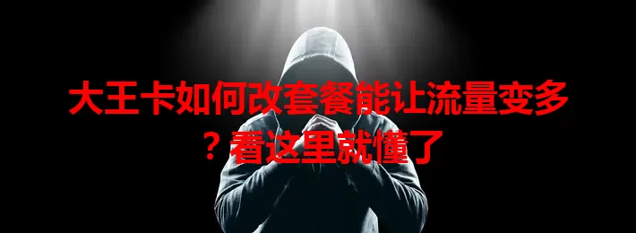 大王卡如何改套餐能让流量变多？看这里就懂了