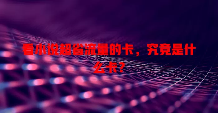 看小说超省流量的卡，究竟是什么卡？