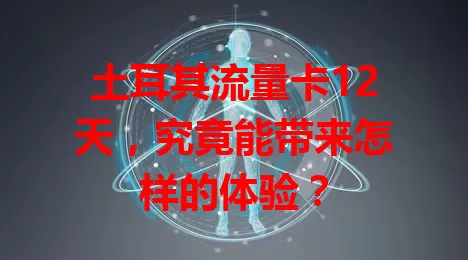 土耳其流量卡12天，究竟能带来怎样的体验？