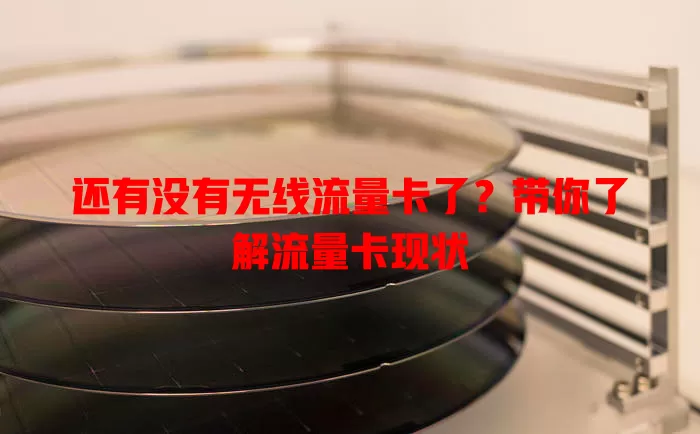 还有没有无线流量卡了？带你了解流量卡现状