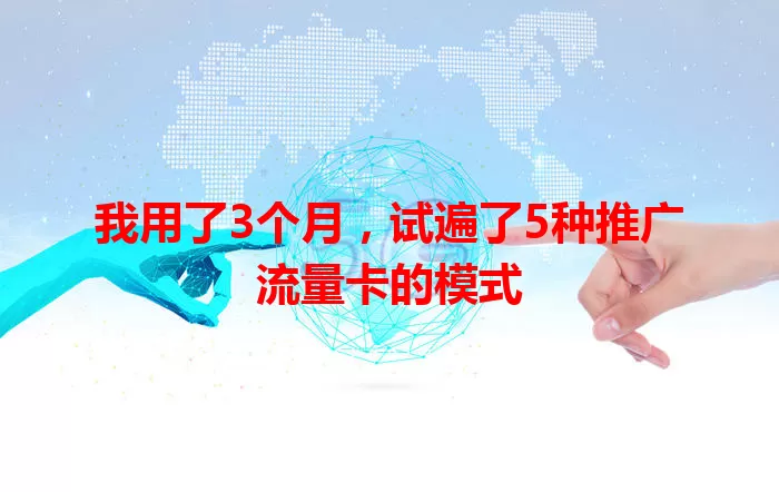我用了3个月，试遍了5种推广流量卡的模式