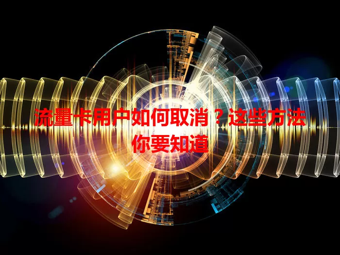 流量卡用户如何取消？这些方法你要知道