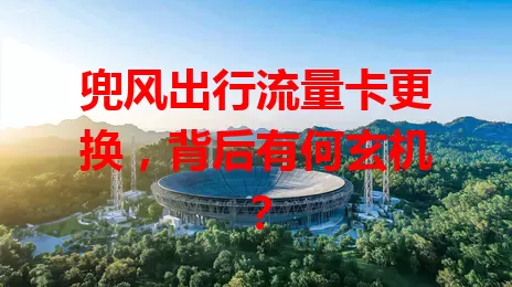 兜风出行流量卡更换，背后有何玄机？