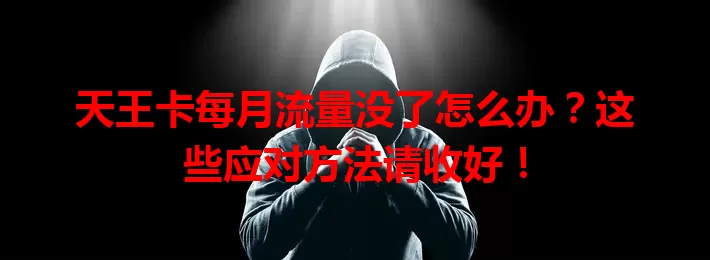 天王卡每月流量没了怎么办？这些应对方法请收好！