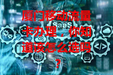 厦门移动流量卡办理，你知道该怎么选吗？