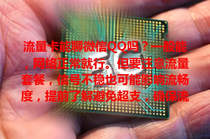 流量卡能聊微信QQ吗？一般能，网络正常就行。但要注意流量套餐，信号不稳也可能影响流畅度，提前了解避免超支，确保流量足、网络好就能畅快聊。