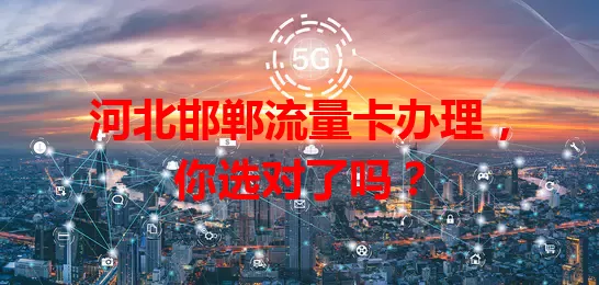 河北邯郸流量卡办理，你选对了吗？
