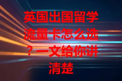 英国出国留学流量卡怎么选？一文给你讲清楚