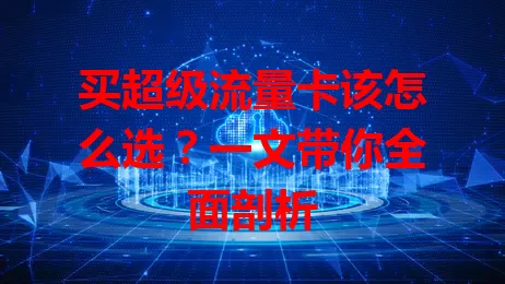 买超级流量卡该怎么选？一文带你全面剖析