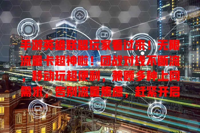 手游英雄联盟玩家看过来！无限流量卡超神啦！团战对线不断流，移动玩超便利，兼顾多种上网需求，告别流量焦虑，赶紧开启游戏流量无忧之旅！