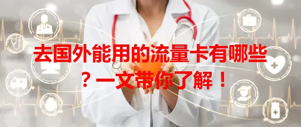 去国外能用的流量卡有哪些？一文带你了解！