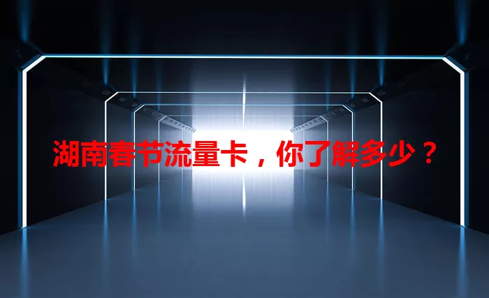 湖南春节流量卡，你了解多少？