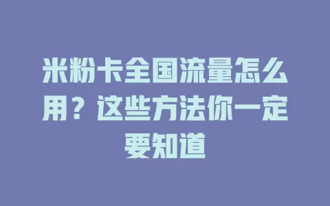 米粉卡全国流量怎么用？这些方法你一定要知道