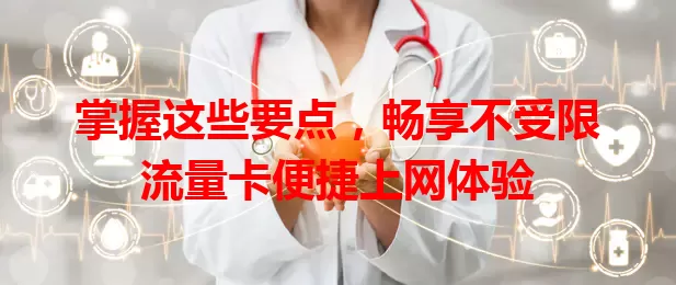掌握这些要点，畅享不受限流量卡便捷上网体验