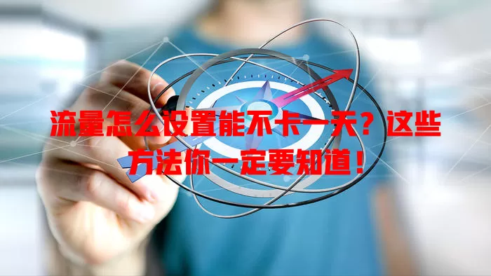 流量怎么设置能不卡一天？这些方法你一定要知道！