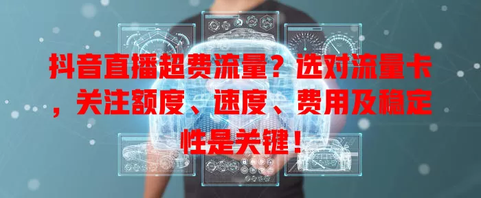 抖音直播超费流量？选对流量卡，关注额度、速度、费用及稳定性是关键！