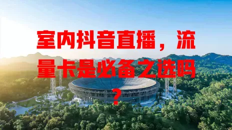 室内抖音直播，流量卡是必备之选吗？
