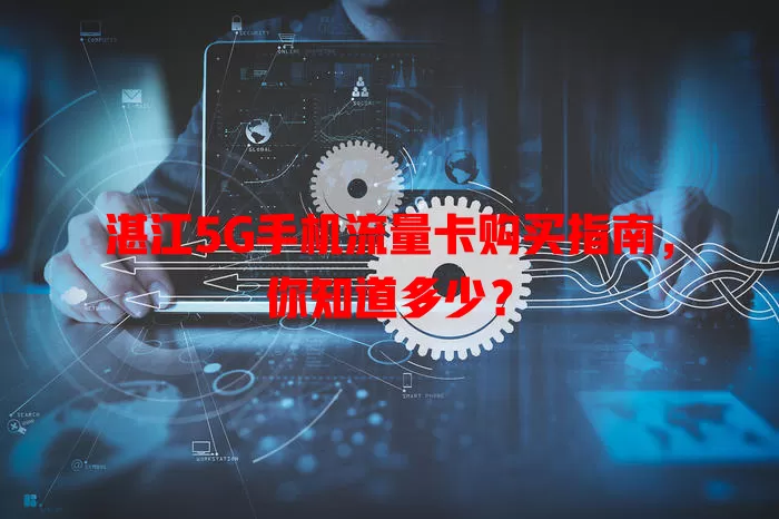 湛江5G手机流量卡购买指南，你知道多少？