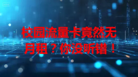 校园流量卡竟然无月租？你没听错！