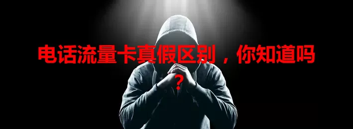 电话流量卡真假区别，你知道吗？
