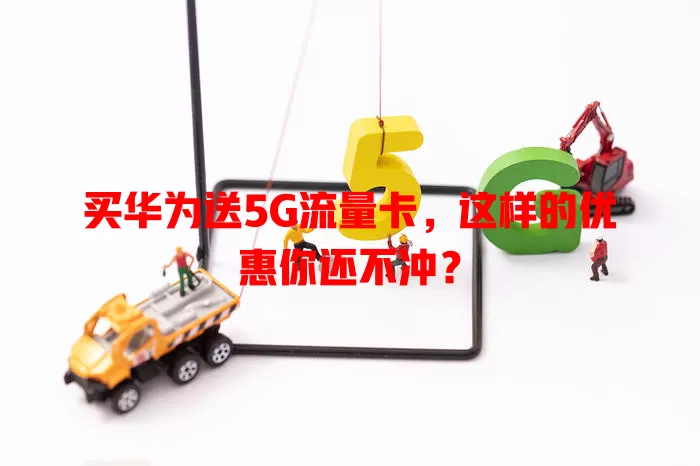 买华为送5G流量卡，这样的优惠你还不冲？