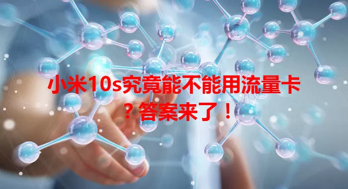 小米10s究竟能不能用流量卡？答案来了！