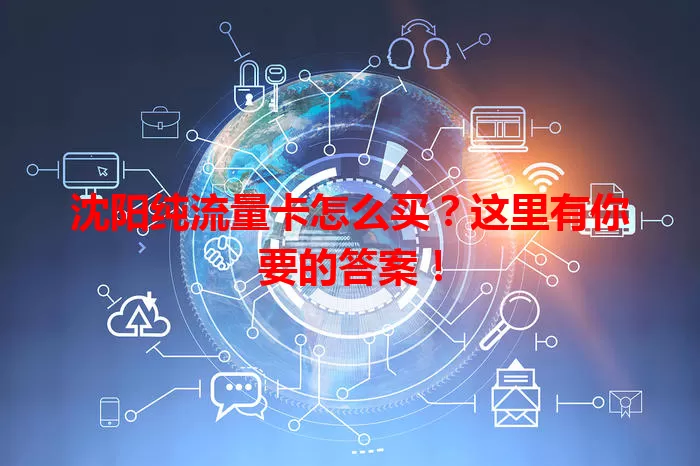 沈阳纯流量卡怎么买？这里有你要的答案！