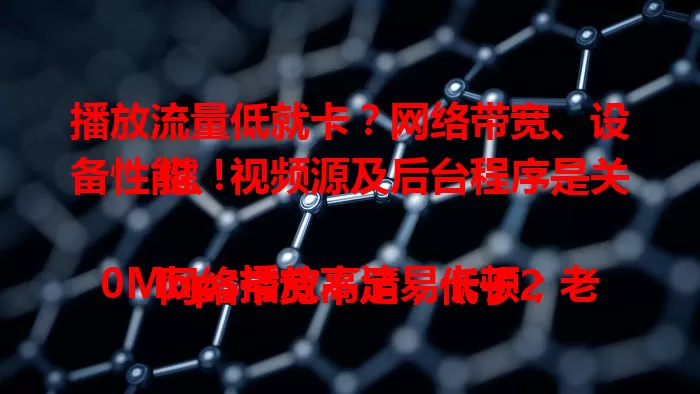 播放流量低就卡？网络带宽、设备性能、视频源及后台程序是关键！

网络带宽不足，低于20Mbps播放高清易卡顿；老旧设备硬件差，播放高分辨率常掉帧；非正规视频源质量参差不齐；后台程序多抢占资源，这些原因导致播放卡顿，快了解解决！