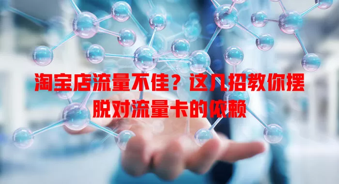 淘宝店流量不佳？这几招教你摆脱对流量卡的依赖