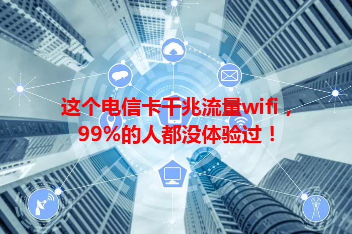 这个电信卡千兆流量wifi，99%的人都没体验过！