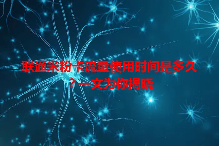 联通米粉卡流量使用时间是多久？一文为你揭晓