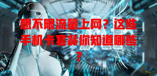 想不限流量上网？这些手机卡套餐你知道哪些？