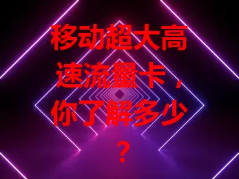 移动超大高速流量卡，你了解多少？