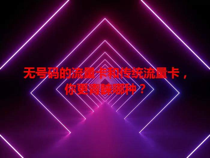 无号码的流量卡和传统流量卡，你更青睐哪种？