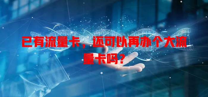 已有流量卡，还可以再办个大流量卡吗？