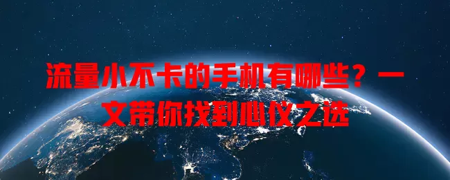 流量小不卡的手机有哪些？一文带你找到心仪之选